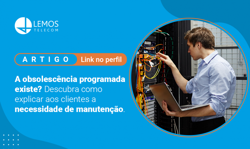 A obsolescência programada existe? Descubra como explicar aos clientes a necessidade de manutenção