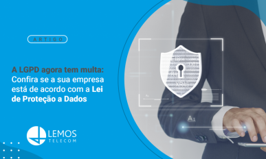 A LGPD agora tem multa: confira se a sua empresa está de acordo com a Lei de Proteção de Dados